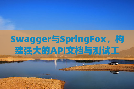 Swagger与SpringFox，构建强大的API文档与测试工具