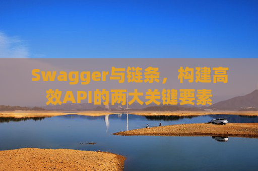 Swagger与链条，构建高效API的两大关键要素